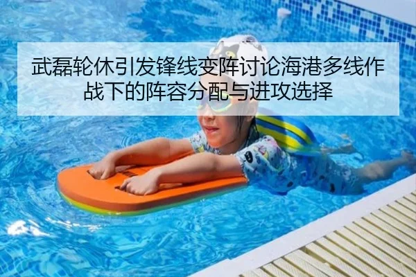 武磊轮休引发锋线变阵讨论海港多线作战下的阵容分配与进攻选择
